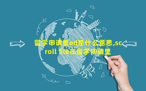 留学申请里ed是什么意思,scroll file在留学申请里是什么意思